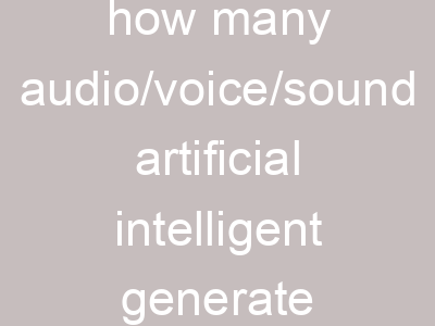 how many audio/voice/sound artificial intelligent generate technologies and models in the world?