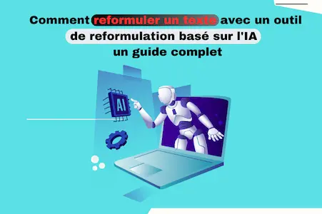 Comment reformuler un texte avec un outil de reformulation basé sur l'IA : un guide complet